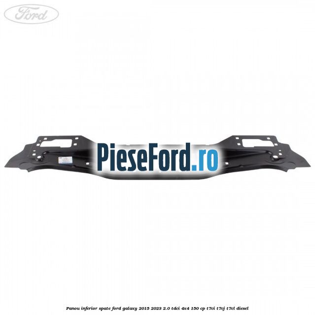 Panou inferior spate Ford Galaxy 2015-2023 2.0 TDCi 4x4 150 cp Panou inferior spate Ford Galaxy 2015-2023 2.0 TDCi 4x4 150 cp T7CI, T7CJ, T7CL diesel
