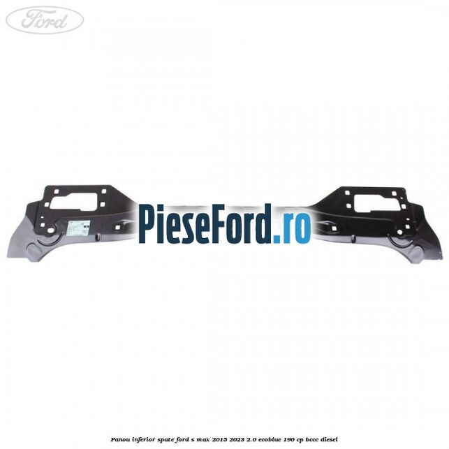 Panou inferior spate Ford S-Max 2015-2023 2.0 EcoBlue 190 cp BCCC diesel