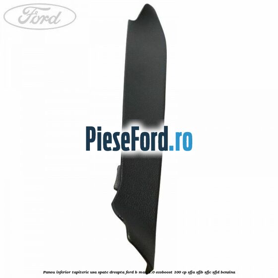 Panou inferior tapiterie usa spate dreapta Ford B-Max 1.0 EcoBoost 100 cp Panou inferior tapiterie usa spate dreapta Ford B-Max 1.0 EcoBoost 100 cp SFJA, SFJB, SFJC, SFJD benzina