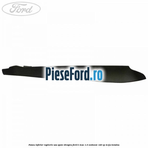Panou inferior tapiterie usa spate dreapta Ford B-Max 1.0 EcoBoost 120 cp M1JA benzina