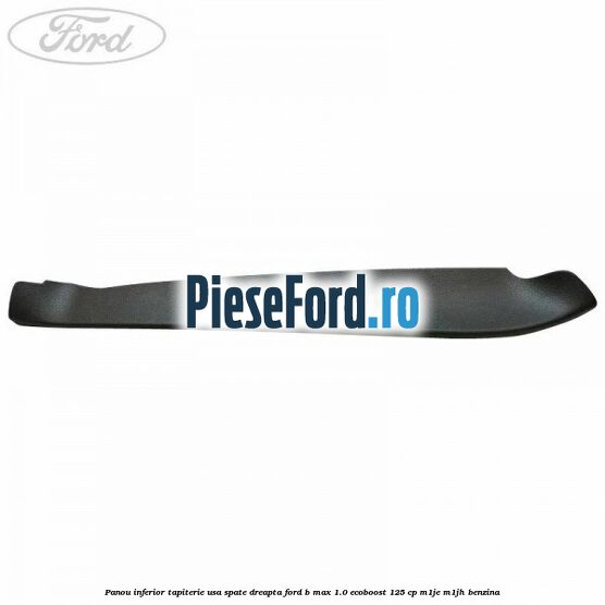 Panou inferior tapiterie usa spate dreapta Ford B-Max 1.0 EcoBoost 125 cp M1JE, M1JH benzina
