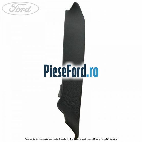 Panou inferior tapiterie usa spate dreapta Ford B-Max 1.0 EcoBoost 125 cp M1JE, M1JH benzina