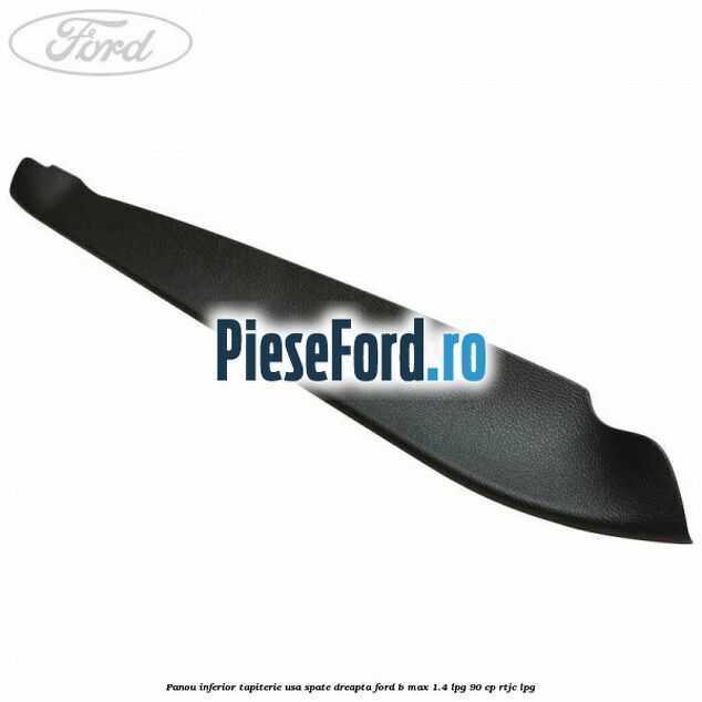 Panou inferior tapiterie usa spate dreapta Ford B-Max 1.4 LPG 90 cp RTJC LPG