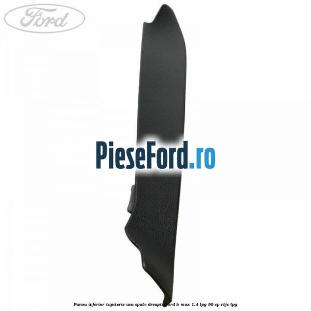 Panou inferior tapiterie usa spate dreapta Ford B-Max 1.4 LPG 90 cp RTJC LPG