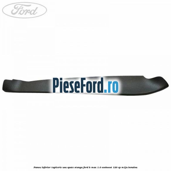 Panou inferior tapiterie usa spate stanga Ford B-Max 1.0 EcoBoost 120 cp M1JA benzina
