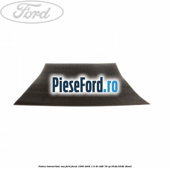 Panou insonorizat usa Ford Focus 1998-2004 1.8 DI/TDDi 75 cp Panou insonorizat usa Ford Focus 1998-2004 1.8 DI/TDDi 75 cp BHDA, BHDB diesel