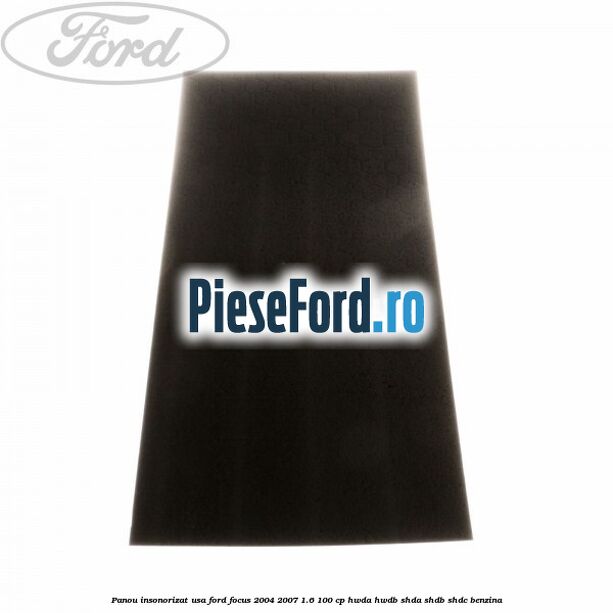 Panou insonorizat usa Ford Focus 2004-2007 1.6 100 cp HWDA, HWDB, SHDA, SHDB, SHDC benzina