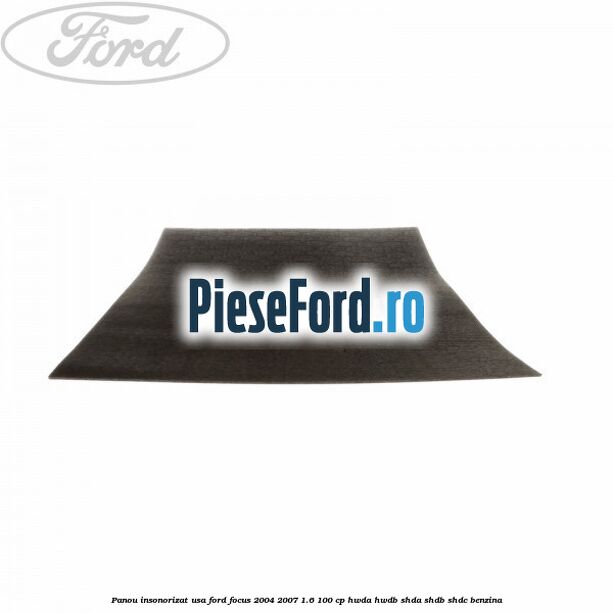 Panou insonorizat usa Ford Focus 2004-2007 1.6 100 cp HWDA, HWDB, SHDA, SHDB, SHDC benzina