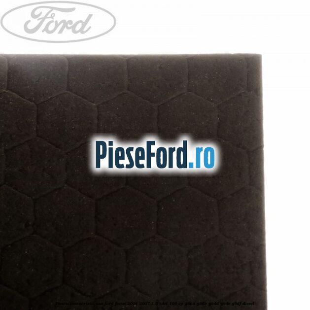 Panou insonorizat usa Ford Focus 2004-2007 1.6 TDCi 109 cp Panou insonorizat usa Ford Focus 2004-2007 1.6 TDCi 109 cp G8DA, G8DB, G8DD, G8DE, G8DF diesel