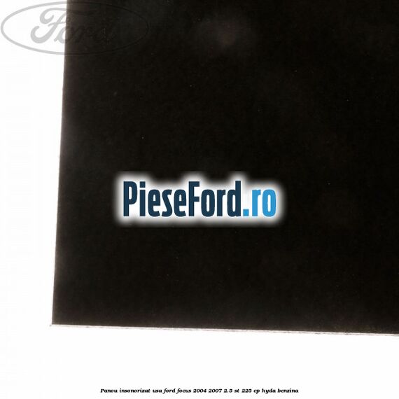 Panou insonorizat usa Ford Focus 2004-2007 2.5 ST 225 cp HYDA benzina