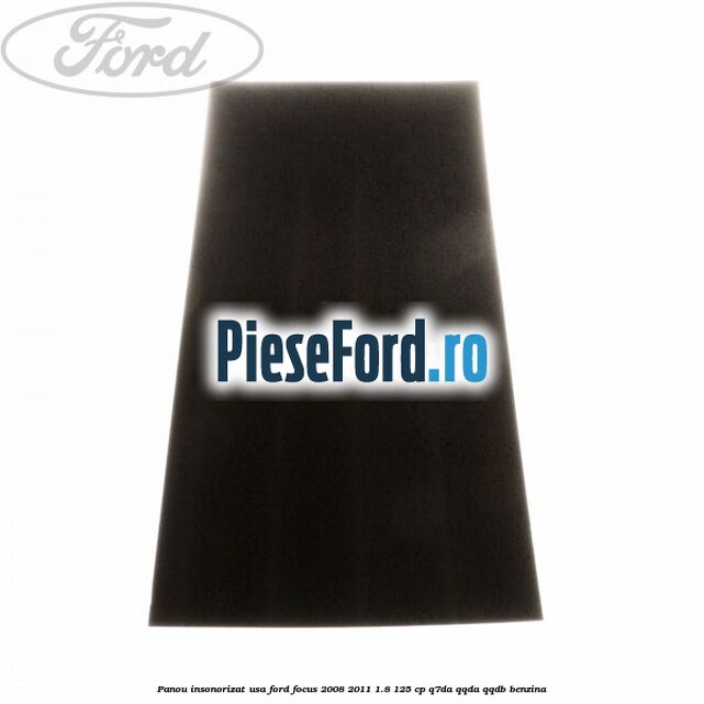 Panou insonorizat usa Ford Focus 2008-2011 1.8 125 cp Panou insonorizat usa Ford Focus 2008-2011 1.8 125 cp Q7DA, QQDA, QQDB benzina