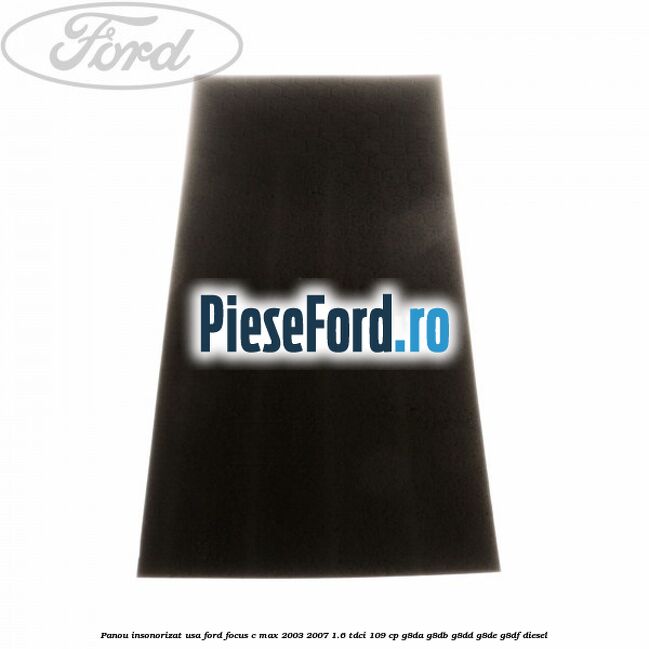 Panou insonorizat usa Ford Focus C-Max 2003-2007 1.6 TDCi 109 cp G8DA, G8DB, G8DD, G8DE, G8DF diesel