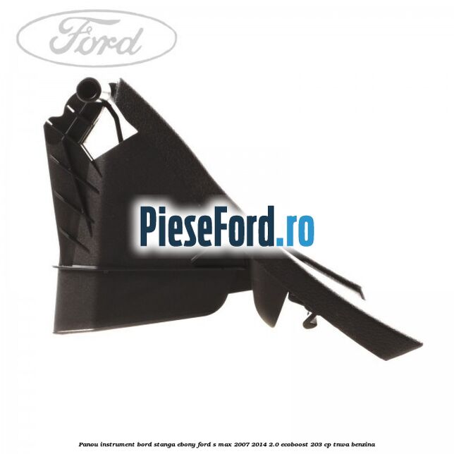 Panou instrument bord stanga ebony Ford S-Max 2007-2014 2.0 EcoBoost 203 cp Panou instrument bord stanga ebony Ford S-Max 2007-2014 2.0 EcoBoost 203 cp TNWA benzina