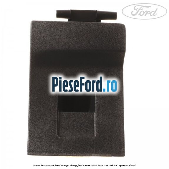 Panou instrument bord stanga ebony Ford S-Max 2007-2014 2.0 TDCi 130 cp Panou instrument bord stanga ebony Ford S-Max 2007-2014 2.0 TDCi 130 cp AZWA diesel