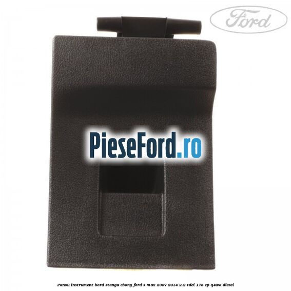 Panou instrument bord stanga ebony Ford S-Max 2007-2014 2.2 TDCi 175 cp Q4WA diesel