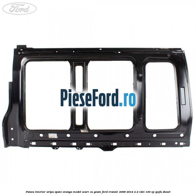 Panou interior aripa spate stanga model scurt cu geam Ford Transit 2006-2014 2.2 TDCi 130 cp QWFA diesel