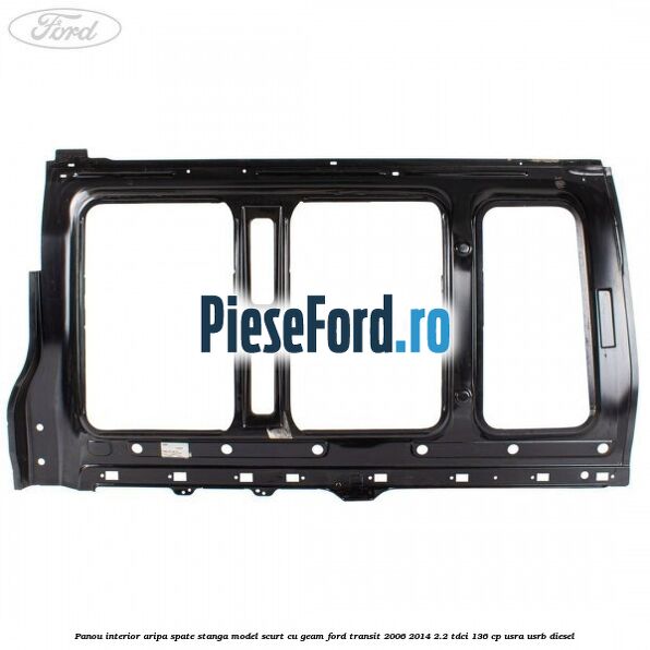 Panou interior aripa spate stanga model scurt cu geam Ford Transit 2006-2014 2.2 TDCi 136 cp USRA, USRB diesel