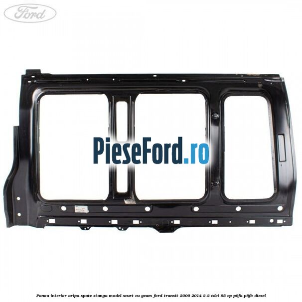 Panou interior aripa spate stanga model scurt cu geam Ford Transit 2006-2014 2.2 TDCi 85 cp P8FA, P8FB diesel