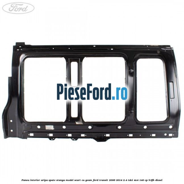 Panou interior aripa spate stanga model scurt cu geam Ford Transit 2006-2014 2.4 TDCi 4x4 140 cp Panou interior aripa spate stanga model scurt cu geam Ford Transit 2006-2014 2.4 TDCi 4x4 140 cp H9FB diesel