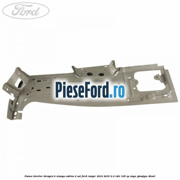 Panou interior dreapta B stanga cabina 2 usi Ford Ranger 2012-2015 2.2 TDCi 125 cp Panou interior dreapta B stanga cabina 2 usi Ford Ranger 2012-2015 2.2 TDCi 125 cp ENQW, GBVAJQW diesel