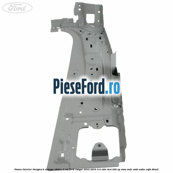 Panou interior dreapta B stanga cabina 2 usi Ford Ranger 2012-2015 3.2 TDCi 4x4 200 cp ENSA, SA2R, SA2S, SA2W, SAFA diesel