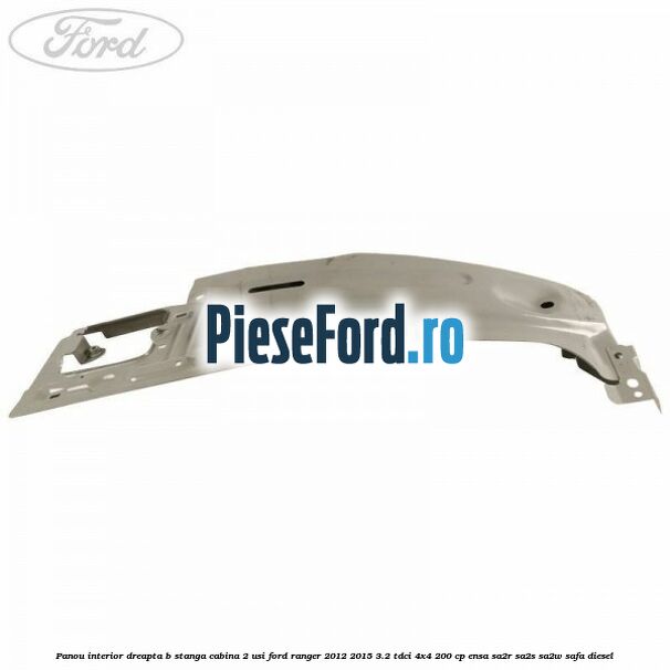 Panou interior dreapta B stanga cabina 2 usi Ford Ranger 2012-2015 3.2 TDCi 4x4 200 cp ENSA, SA2R, SA2S, SA2W, SAFA diesel