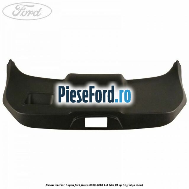 Panou interior hayon Ford Fiesta 2008-2012 1.6 TDCi 75 cp HHJF, UBJA diesel