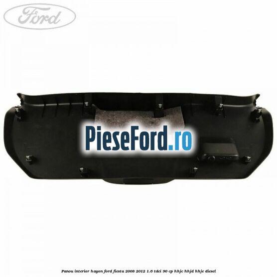 Panou interior hayon Ford Fiesta 2008-2012 1.6 TDCi 90 cp Panou interior hayon Ford Fiesta 2008-2012 1.6 TDCi 90 cp HHJC, HHJD, HHJE diesel