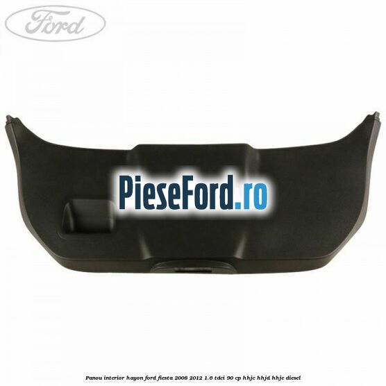 Panou interior hayon Ford Fiesta 2008-2012 1.6 TDCi 90 cp Panou interior hayon Ford Fiesta 2008-2012 1.6 TDCi 90 cp HHJC, HHJD, HHJE diesel