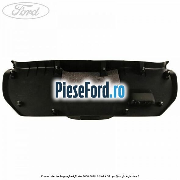 Panou interior hayon Ford Fiesta 2008-2012 1.6 TDCi 95 cp Panou interior hayon Ford Fiesta 2008-2012 1.6 TDCi 95 cp T3JA, TZJA, TZJB diesel