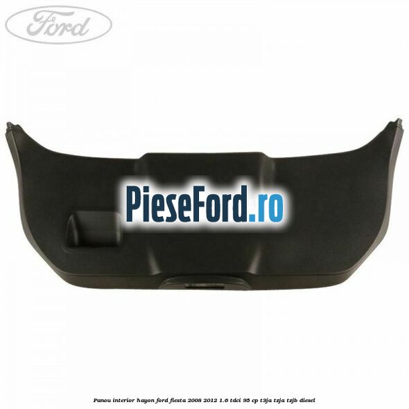 Panou interior hayon Ford Fiesta 2008-2012 1.6 TDCi 95 cp Panou interior hayon Ford Fiesta 2008-2012 1.6 TDCi 95 cp T3JA, TZJA, TZJB diesel