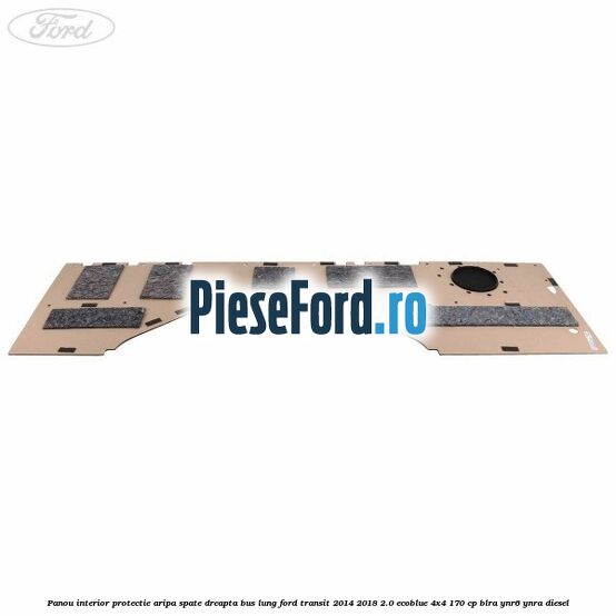 Panou interior protectie aripa spate dreapta BUS lung Ford Transit 2014-2018 2.0 EcoBlue 4x4 170 cp BLRA, YNR6, YNRA diesel