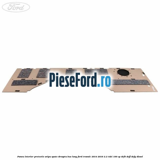 Panou interior protectie aripa spate dreapta BUS lung Ford Transit 2014-2018 2.2 TDCi 100 cp DRF5, DRFF, DRFG diesel