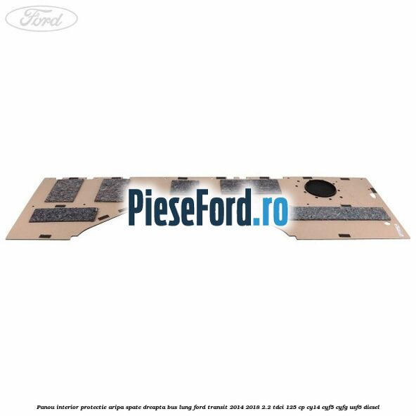 Panou interior protectie aripa spate dreapta BUS lung Ford Transit 2014-2018 2.2 TDCi 125 cp CY14, CYF5, CYFG, USF6 diesel