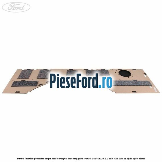 Panou interior protectie aripa spate dreapta BUS lung Ford Transit 2014-2018 2.2 TDCi 4x4 125 cp CY24, CYR5 diesel