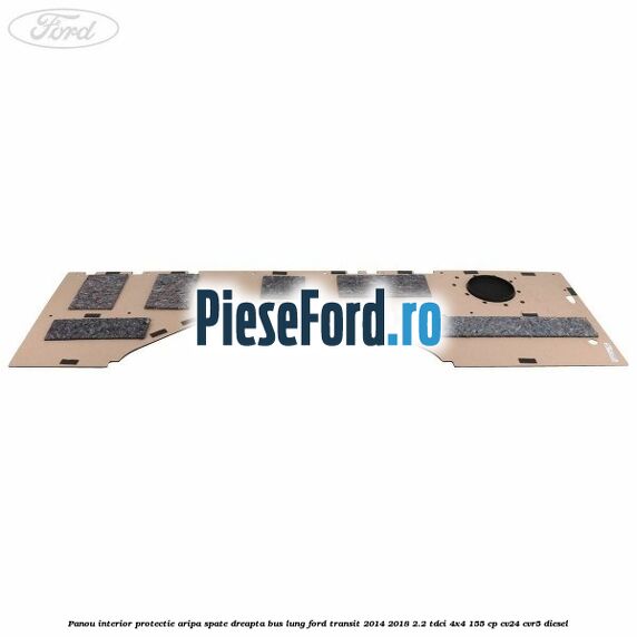 Panou interior protectie aripa spate dreapta BUS lung Ford Transit 2014-2018 2.2 TDCi 4x4 155 cp CV24, CVR5 diesel