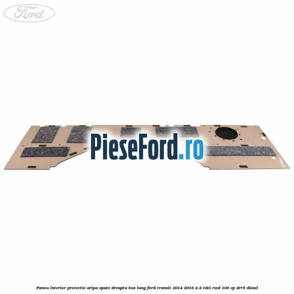 Panou interior protectie aripa spate dreapta BUS lung Ford Transit 2014-2018 2.2 TDCi RWD 100 cp DRR5 diesel