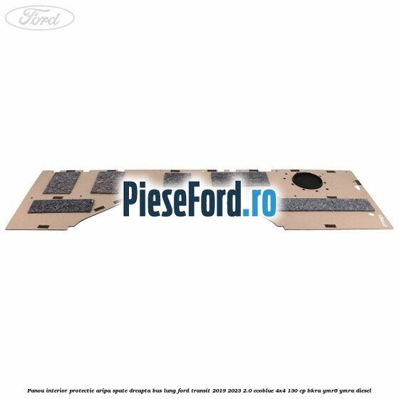 Panou interior protectie aripa spate dreapta BUS lung Ford Transit 2019-2023 2.0 EcoBlue 4x4 130 cp BKRA, YMR6, YMRA diesel