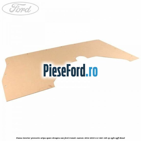 Panou interior protectie aripa spate dreapta VAN Ford Transit Custom 2014-2018 2.2 TDCi 125 cp CYF4, CYFF diesel