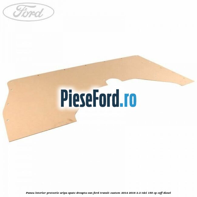 Panou interior protectie aripa spate dreapta VAN Ford Transit Custom 2014-2018 2.2 TDCi 155 cp CVFF diesel