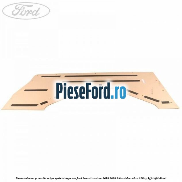 Panou interior protectie aripa spate stanga VAN Ford Transit Custom 2019-2023 2.0 EcoBlue mHEV 105 cp BJFC, BJFD diesel