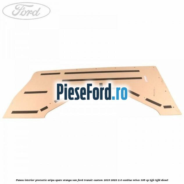 Panou interior protectie aripa spate stanga VAN Ford Transit Custom 2019-2023 2.0 EcoBlue mHEV 105 cp BJFC, BJFD diesel