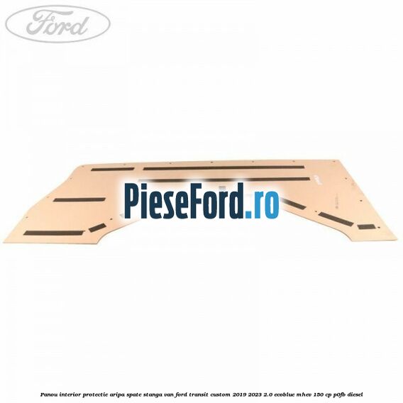 Panou interior protectie aripa spate stanga VAN Ford Transit Custom 2019-2023 2.0 EcoBlue mHEV 150 cp P0FB diesel