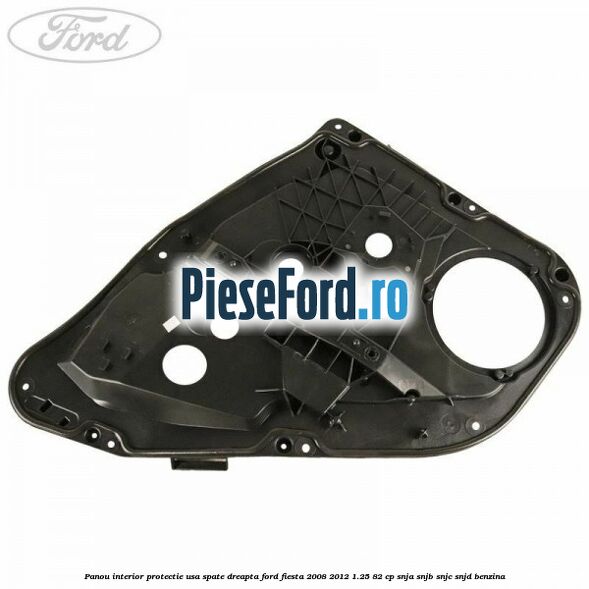 Panou interior protectie usa spate dreapta Ford Fiesta 2008-2012 1.25 82 cp SNJA, SNJB, SNJC, SNJD benzina