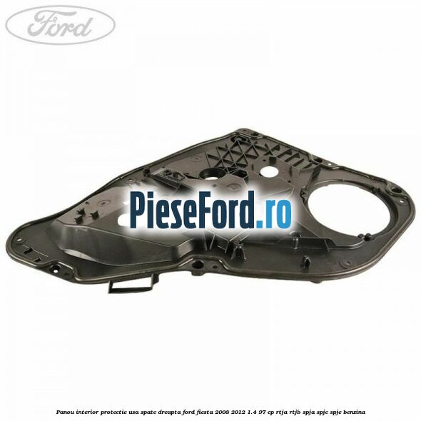 Panou interior protectie usa spate dreapta Ford Fiesta 2008-2012 1.4 97 cp RTJA, RTJB, SPJA, SPJC, SPJE benzina