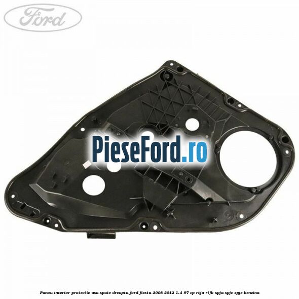 Panou interior protectie usa spate dreapta Ford Fiesta 2008-2012 1.4 97 cp RTJA, RTJB, SPJA, SPJC, SPJE benzina