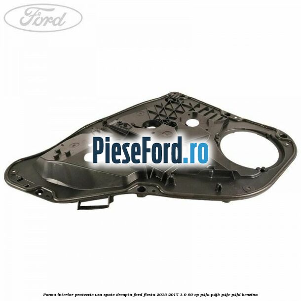 Panou interior protectie usa spate dreapta Ford Fiesta 2013-2017 1.0 80 cp P4JA, P4JB, P4JC, P4JD benzina