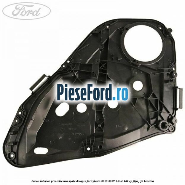 Panou interior protectie usa spate dreapta Ford Fiesta 2013-2017 1.6 ST 182 cp JTJA, JTJB benzina