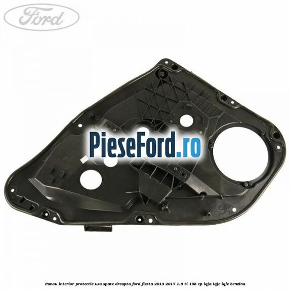Panou interior protectie usa spate dreapta Ford Fiesta 2013-2017 1.6 Ti 105 cp IQJA, IQJC, IQJE benzina