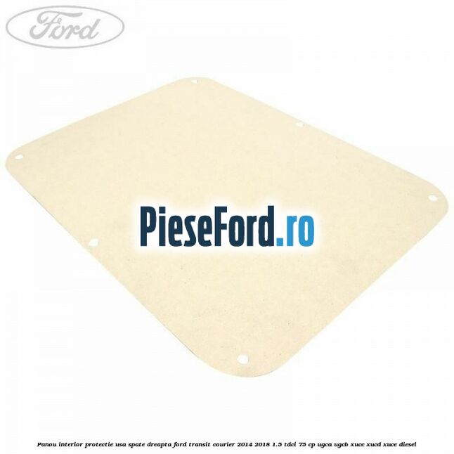 Panou interior protectie usa spate dreapta Ford Transit Courier 2014-2018 1.5 TDCi 75 cp UGCA, UGCB, XUCC, XUCD, XUCE diesel
